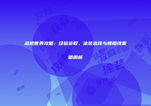 战舰世界攻略：经验获取、涂装选择与舰船线策略解析