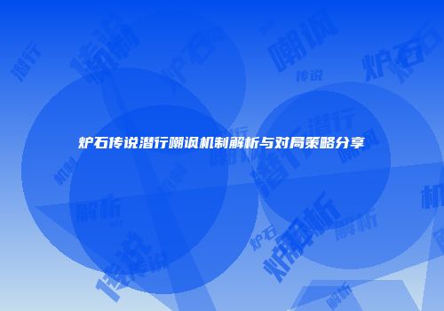 炉石传说潜行嘲讽机制解析与对局策略分享
