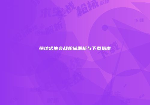 绝地求生实战枪械解析与下载指南