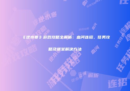 《逆水寒》游戏攻略全解析：血河连招、任务攻略及谜案解决方法
