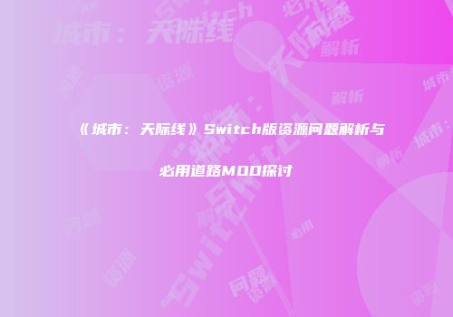 《城市：天际线》Switch版资源问题解析与必用道路MOD探讨
