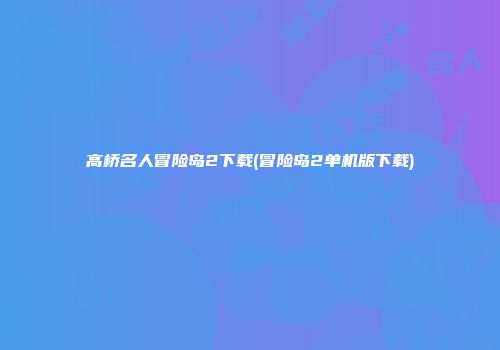 高桥名人冒险岛2下载(冒险岛2单机版下载)