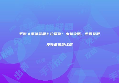 手游《英雄联盟》拉莫斯：出装攻略、免费获取及装备搭配详解