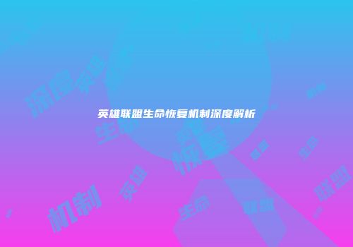 英雄联盟生命恢复机制深度解析