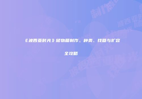 《波西亚时光》储物箱制作、种类、找回与扩容全攻略