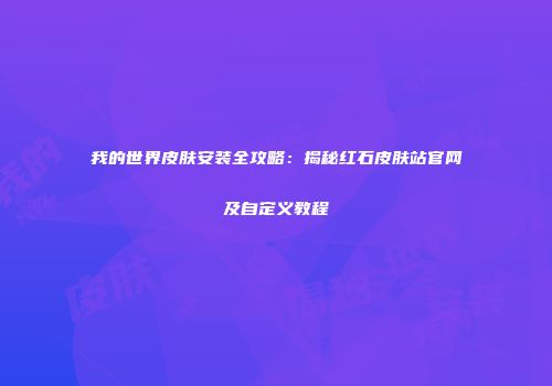 我的世界皮肤安装全攻略：揭秘红石皮肤站官网及自定义教程