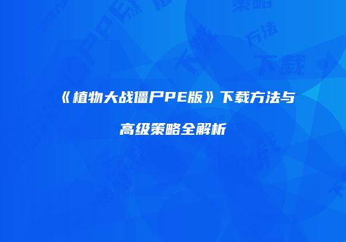 《植物大战僵尸PE版》下载方法与高级策略全解析