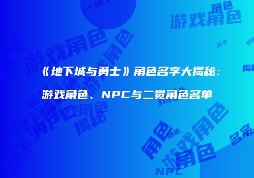 《地下城与勇士》角色名字大揭秘：游戏角色、NPC与二觉角色名单
