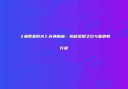 《波西亚时光》庆典解析：揭秘黎明之日与雷明顿行程
