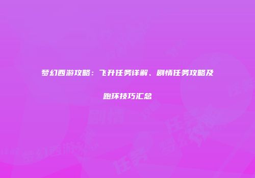 梦幻西游攻略：飞升任务详解、剧情任务攻略及跑环技巧汇总