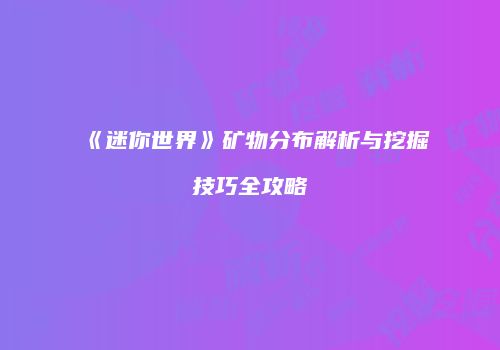 《迷你世界》矿物分布解析与挖掘技巧全攻略