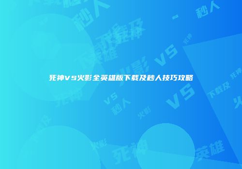 死神VS火影全英雄版下载及秒人技巧攻略