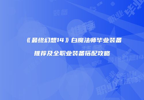 《最终幻想14》白魔法师毕业装备推荐及全职业装备搭配攻略