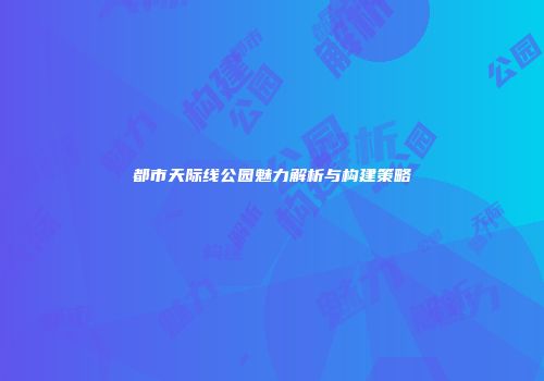 都市天际线公园魅力解析与构建策略
