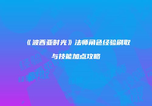 《波西亚时光》法师角色经验刷取与技能加点攻略