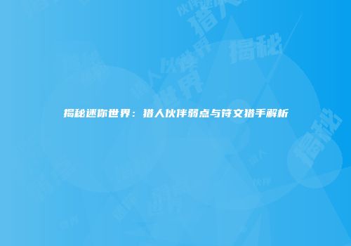 揭秘迷你世界：猎人伙伴弱点与符文猎手解析