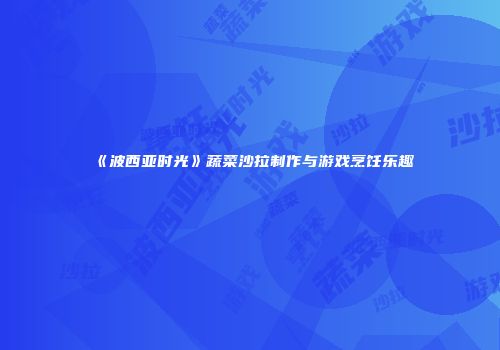 《波西亚时光》蔬菜沙拉制作与游戏烹饪乐趣