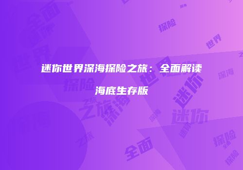 迷你世界深海探险之旅：全面解读海底生存版
