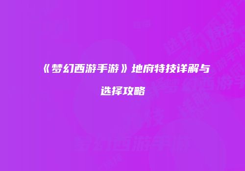 《梦幻西游手游》地府特技详解与选择攻略