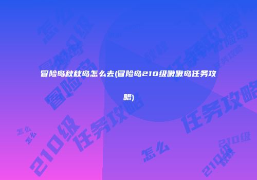 冒险岛秋秋岛怎么去(冒险岛210级啾啾岛任务攻略)
