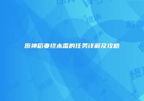 原神稻妻终末番的任务详解及攻略