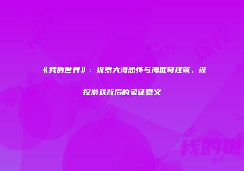 《我的世界》：探索大海恐怖与海底奇建筑，深挖游戏背后的象征意义