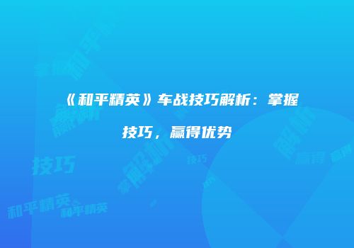 《和平精英》车战技巧解析：掌握技巧，赢得优势