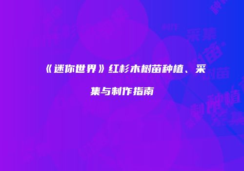 《迷你世界》红杉木树苗种植、采集与制作指南