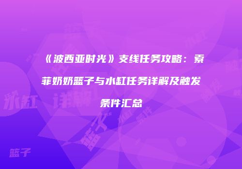 《波西亚时光》支线任务攻略：索菲奶奶篮子与水缸任务详解及触发条件汇总