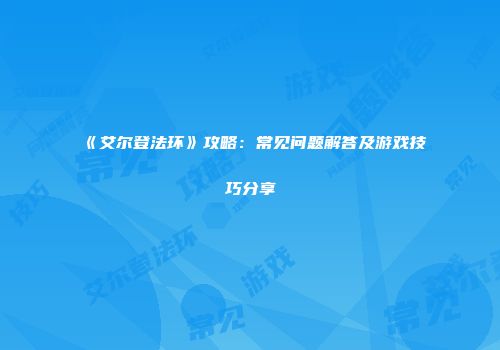 《艾尔登法环》攻略：常见问题解答及游戏技巧分享