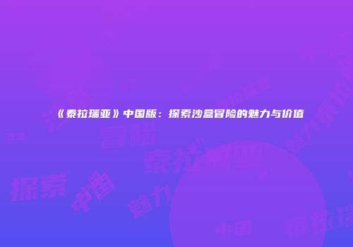 《泰拉瑞亚》中国版：探索沙盒冒险的魅力与价值