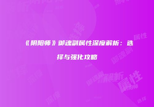 《阴阳师》御魂副属性深度解析：选择与强化攻略