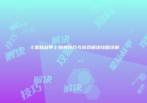 《星际战甲》隐身技巧与游戏解决攻略详解