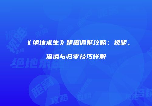 《绝地求生》距离调整攻略：视距、倍镜与归零技巧详解