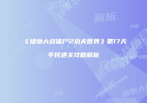 《植物大战僵尸2功夫世界》第17天平民通关攻略解析