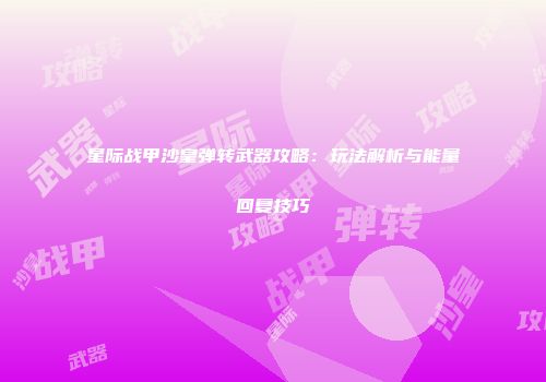 星际战甲沙皇弹转武器攻略：玩法解析与能量回复技巧
