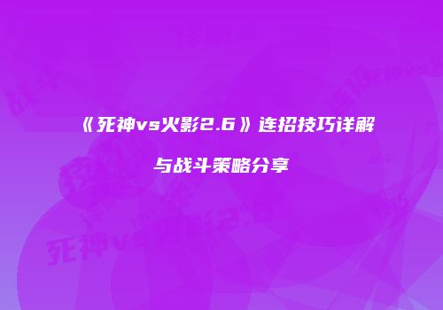 《死神vs火影2.6》连招技巧详解与战斗策略分享