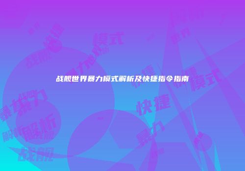 战舰世界暴力模式解析及快捷指令指南