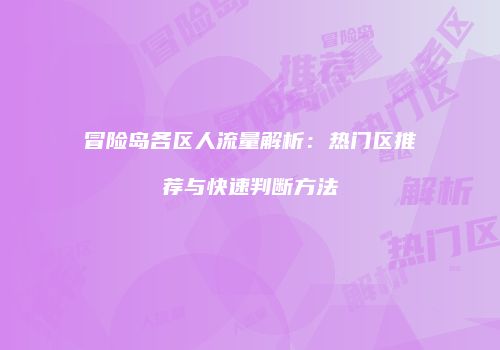 冒险岛各区人流量解析：热门区推荐与快速判断方法