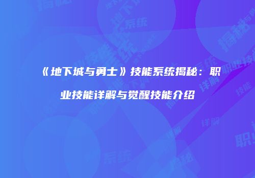 《地下城与勇士》技能系统揭秘：职业技能详解与觉醒技能介绍