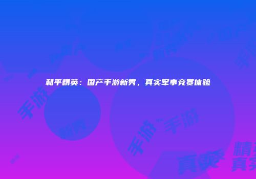 和平精英：国产手游新秀，真实军事竞赛体验