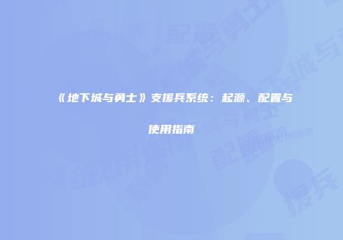 《地下城与勇士》支援兵系统：起源、配置与使用指南