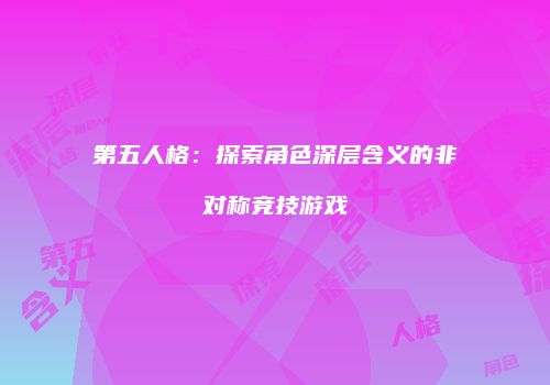第五人格：探索角色深层含义的非对称竞技游戏