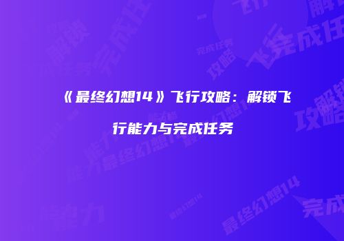 《最终幻想14》飞行攻略：解锁飞行能力与完成任务