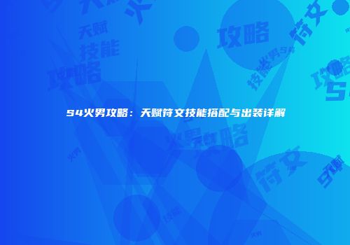 S4火男攻略：天赋符文技能搭配与出装详解