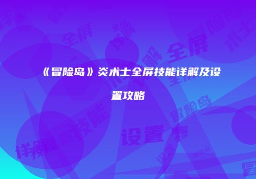 《冒险岛》炎术士全屏技能详解及设置攻略