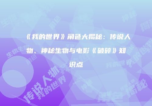 《我的世界》角色大揭秘：传说人物、神秘生物与电影《破碎》知识点