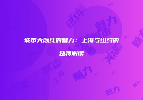城市天际线的魅力：上海与纽约的独特解读