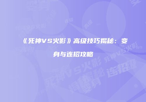 《死神VS火影》高级技巧揭秘：变身与连招攻略