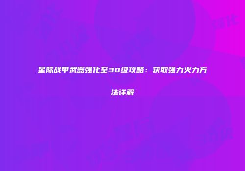 星际战甲武器强化至30级攻略：获取强力火力方法详解
